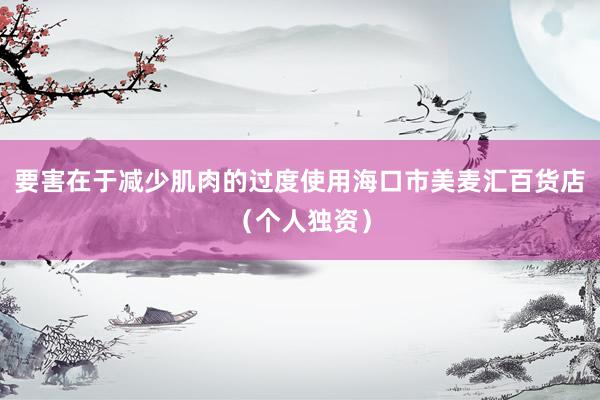 要害在于减少肌肉的过度使用海口市美麦汇百货店(个人独资)